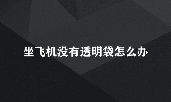 坐飞机没有透明袋怎么办