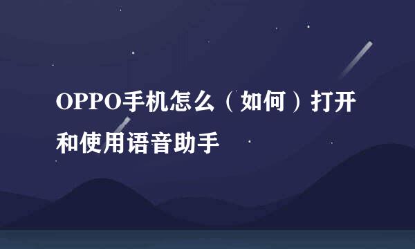 OPPO手机怎么（如何）打开和使用语音助手