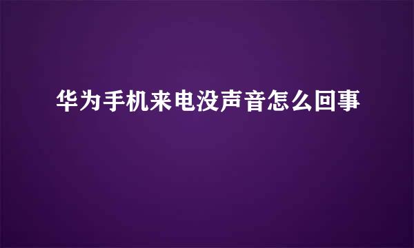 华为手机来电没声音怎么回事