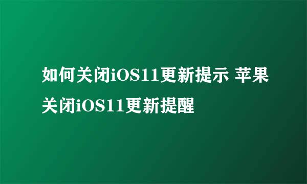 如何关闭iOS11更新提示 苹果关闭iOS11更新提醒