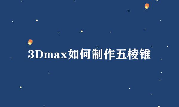 3Dmax如何制作五棱锥