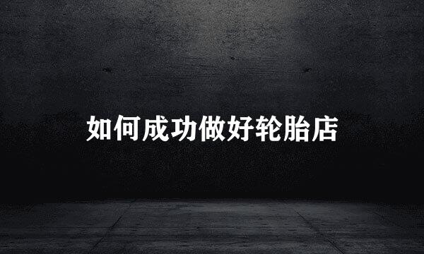 如何成功做好轮胎店