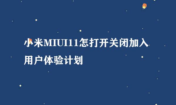 小米MIUI11怎打开关闭加入用户体验计划