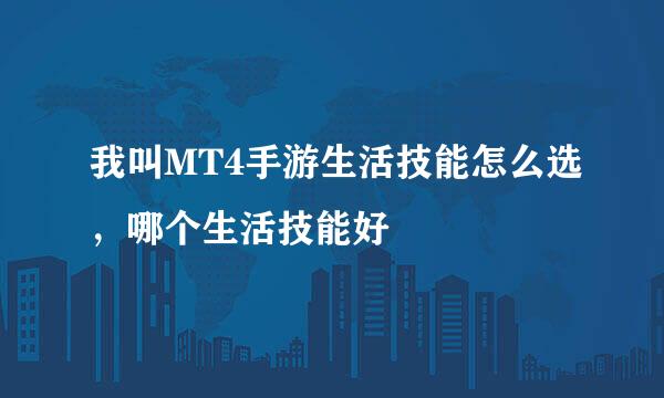 我叫MT4手游生活技能怎么选，哪个生活技能好