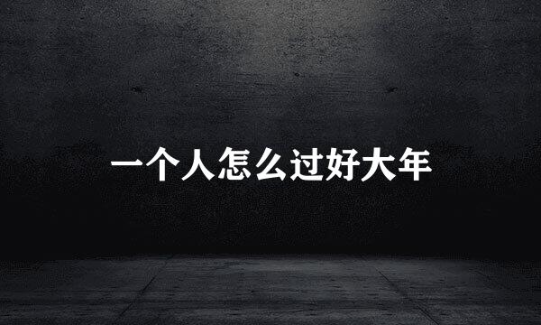 一个人怎么过好大年