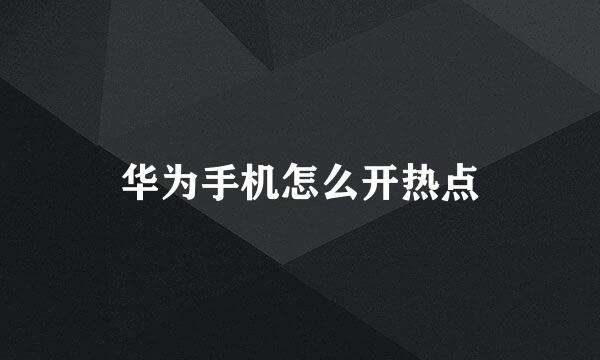 华为手机怎么开热点