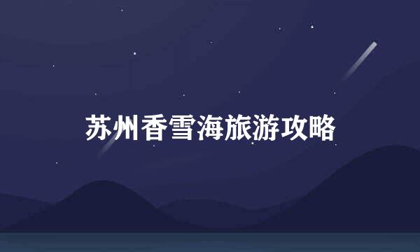 苏州香雪海旅游攻略