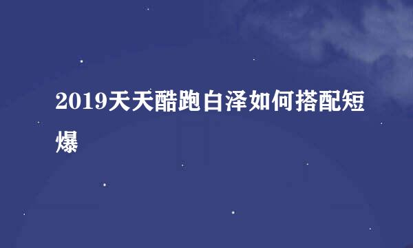 2019天天酷跑白泽如何搭配短爆