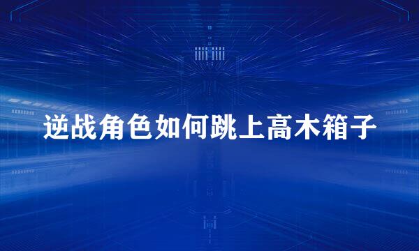 逆战角色如何跳上高木箱子