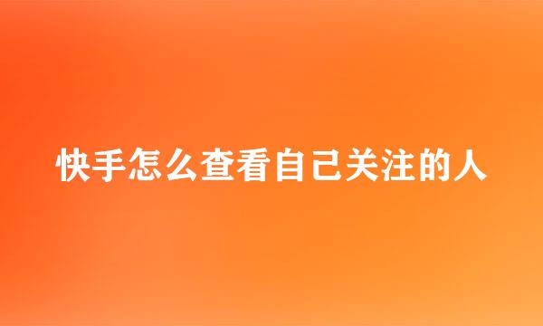 快手怎么查看自己关注的人