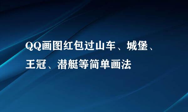 QQ画图红包过山车、城堡、王冠、潜艇等简单画法