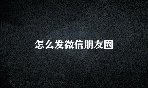 怎么发微信朋友圈