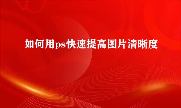 如何用ps快速提高图片清晰度