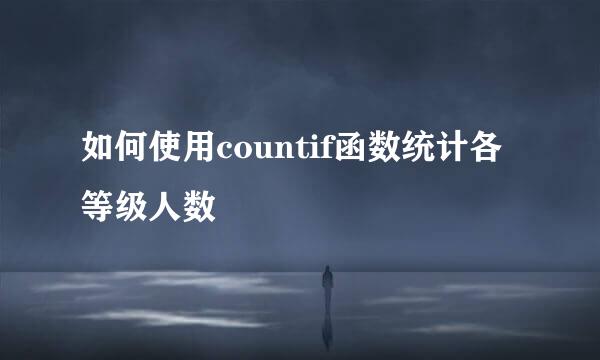 如何使用countif函数统计各等级人数
