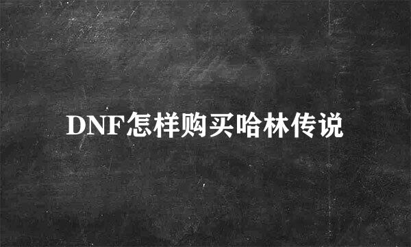 DNF怎样购买哈林传说