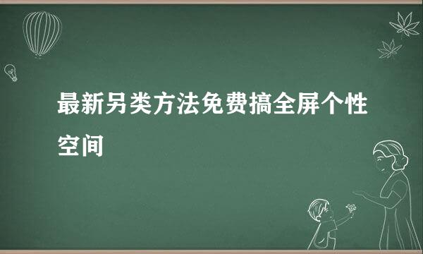 最新另类方法免费搞全屏个性空间