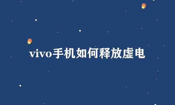 vivo手机如何释放虚电