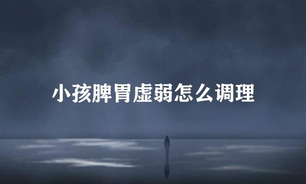 小孩脾胃虚弱怎么调理