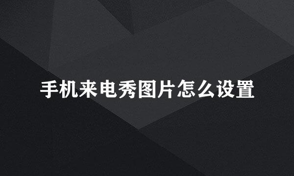 手机来电秀图片怎么设置