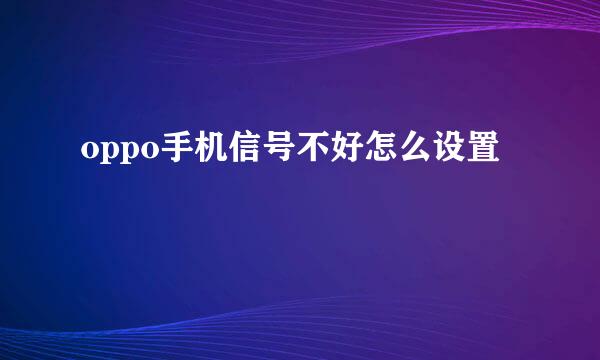 oppo手机信号不好怎么设置