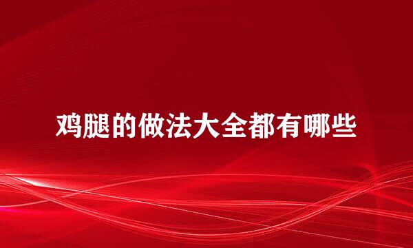 鸡腿的做法大全都有哪些