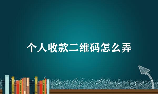 个人收款二维码怎么弄