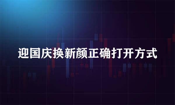 迎国庆换新颜正确打开方式