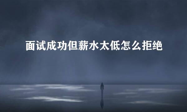 面试成功但薪水太低怎么拒绝