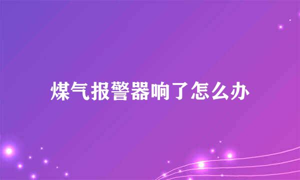 煤气报警器响了怎么办
