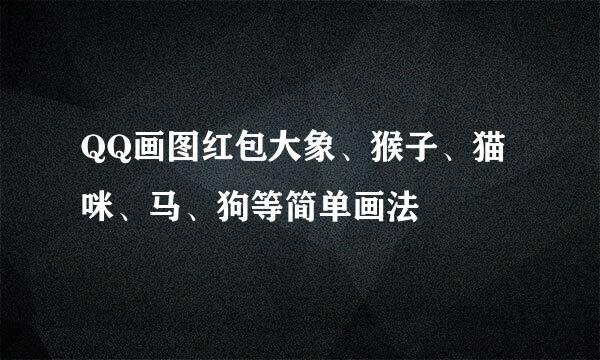 QQ画图红包大象、猴子、猫咪、马、狗等简单画法