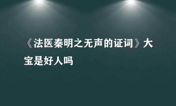 《法医秦明之无声的证词》大宝是好人吗