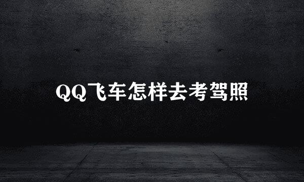 QQ飞车怎样去考驾照