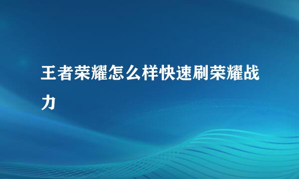 王者荣耀怎么样快速刷荣耀战力