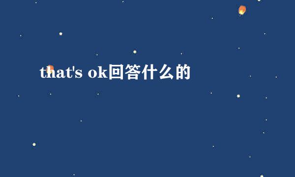 that's ok回答什么的