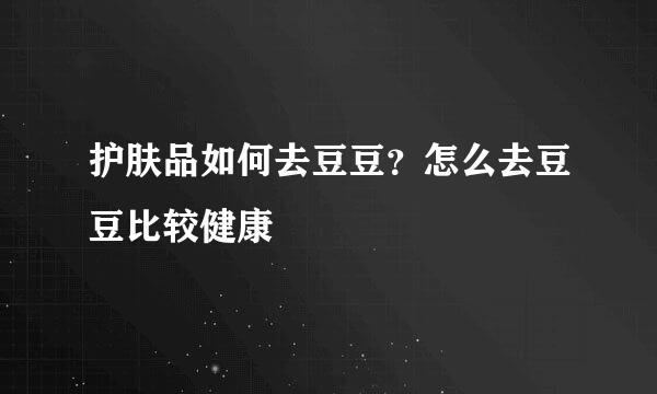 护肤品如何去豆豆？怎么去豆豆比较健康