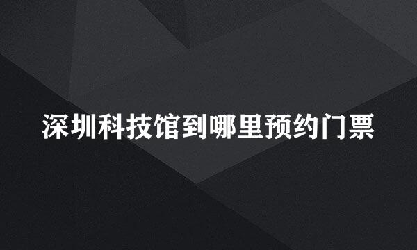 深圳科技馆到哪里预约门票