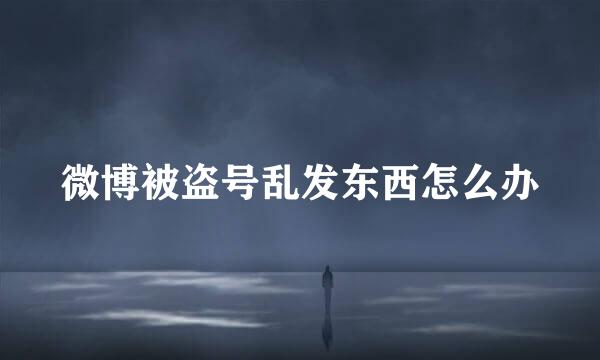 微博被盗号乱发东西怎么办