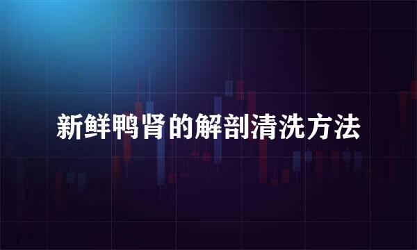 新鲜鸭肾的解剖清洗方法