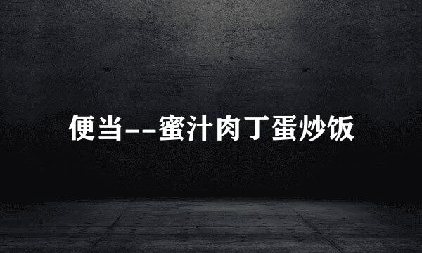 便当--蜜汁肉丁蛋炒饭