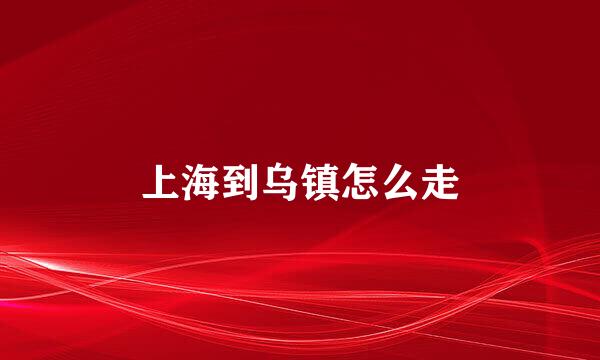 上海到乌镇怎么走