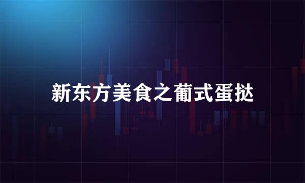 新东方美食之葡式蛋挞