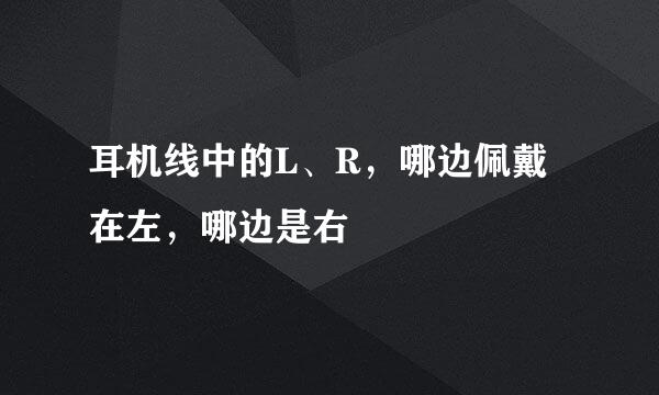 耳机线中的L、R,哪边佩戴在左,哪边是右