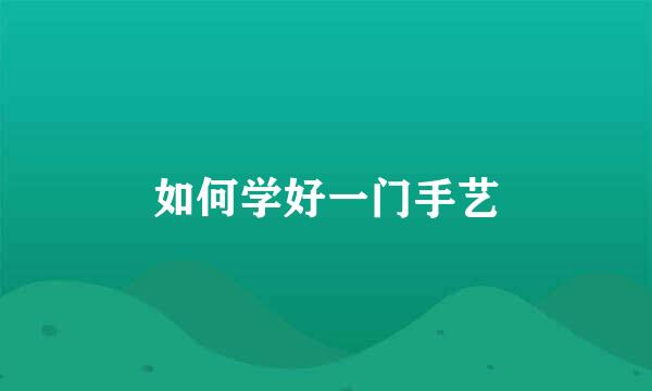 如何学好一门手艺