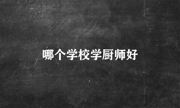 哪个学校学厨师好