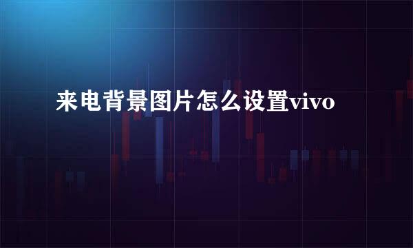 来电背景图片怎么设置vivo