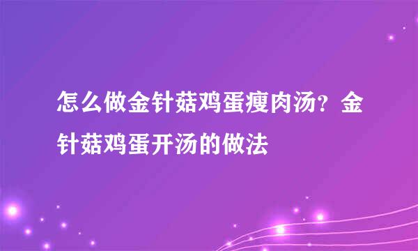 怎么做金针菇鸡蛋瘦肉汤？金针菇鸡蛋开汤的做法