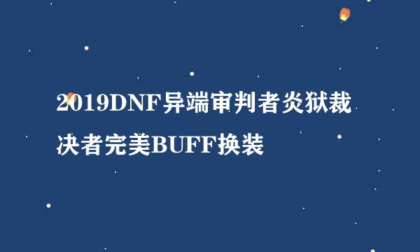 2019DNF异端审判者炎狱裁决者完美BUFF换装