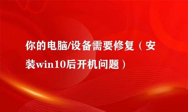 你的电脑/设备需要修复（安装win10后开机问题）