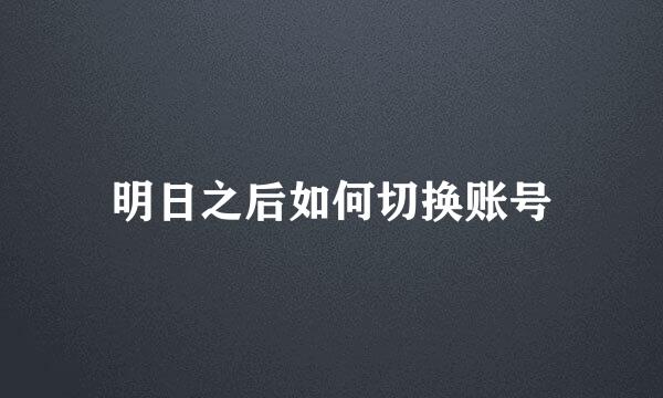 明日之后如何切换账号