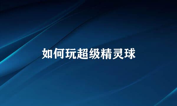 如何玩超级精灵球
